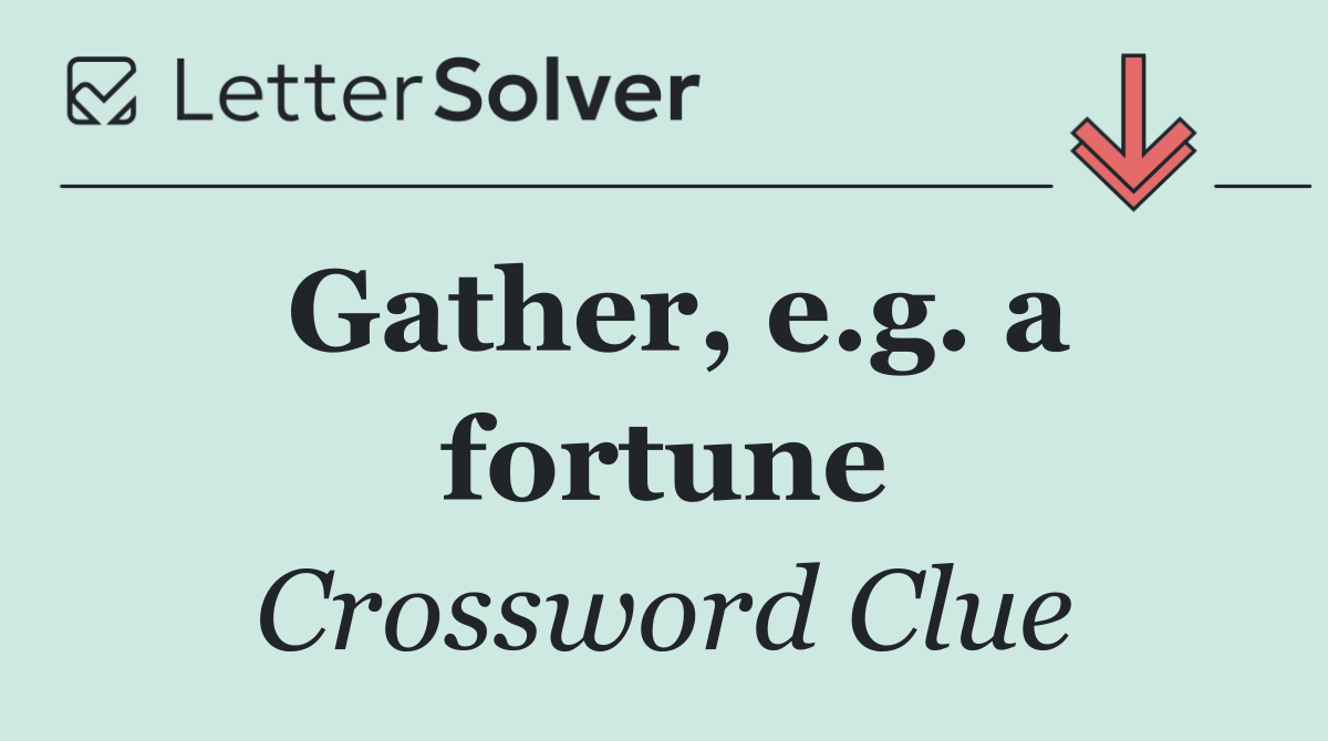 Gather, e.g. a fortune