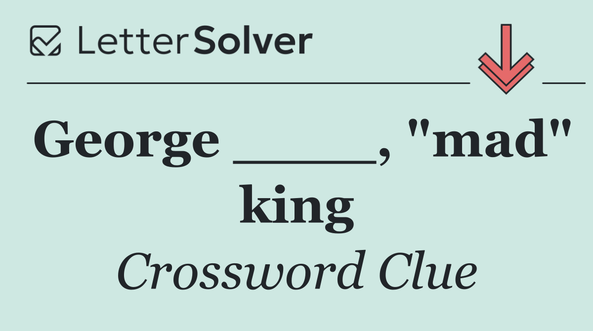 George ____, "mad" king