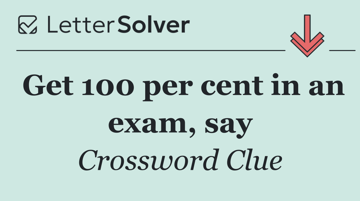 Get 100 per cent in an exam, say