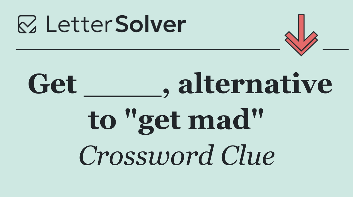 Get ____, alternative to "get mad"