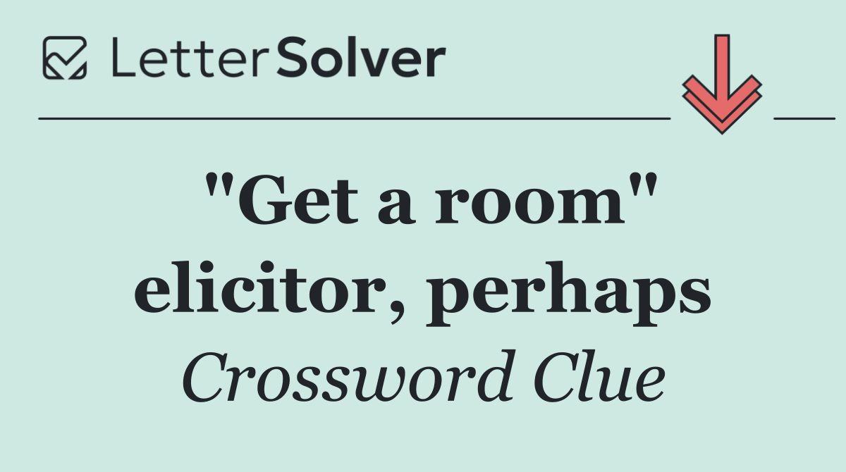 "Get a room" elicitor, perhaps