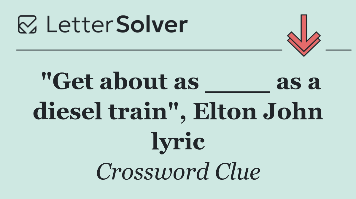 "Get about as ____ as a diesel train", Elton John lyric