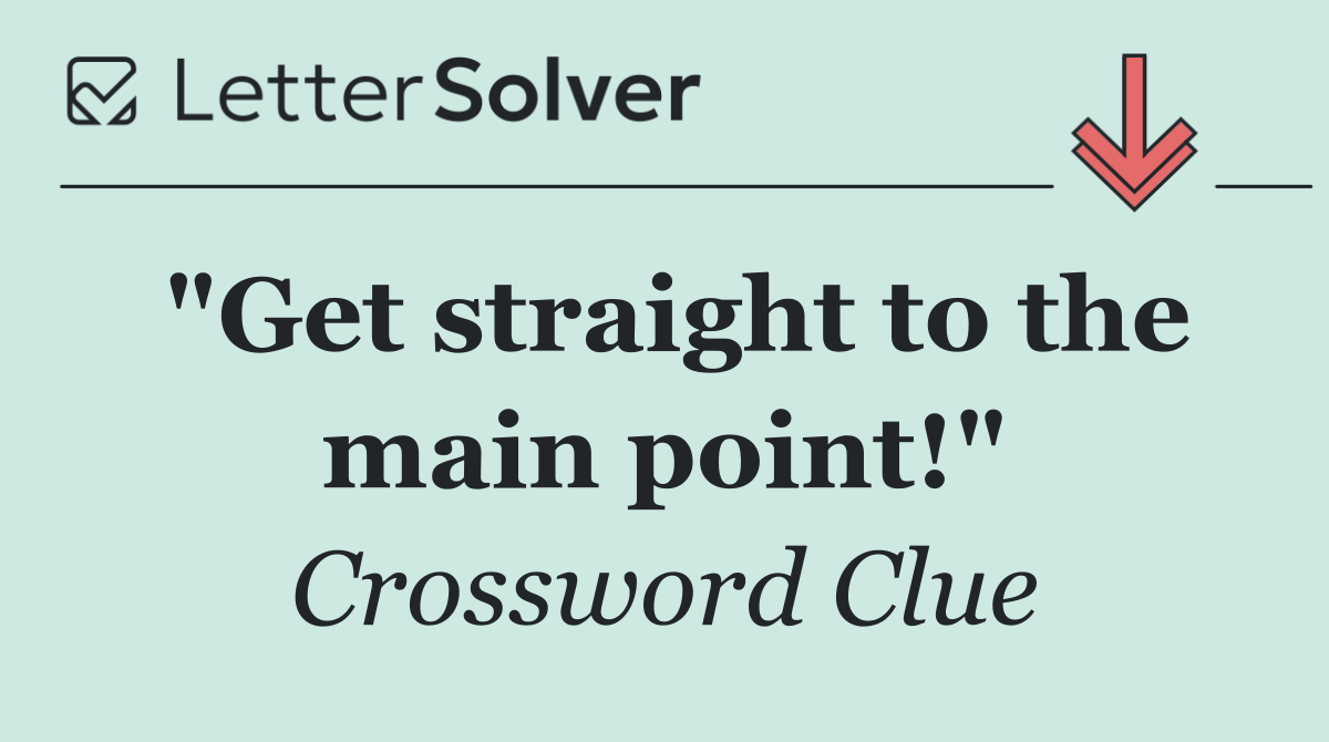 "Get straight to the main point!"