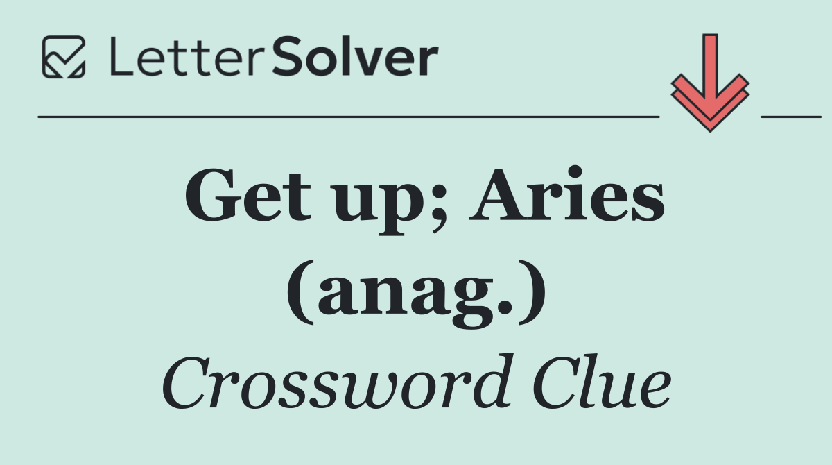 Get up; Aries (anag.)