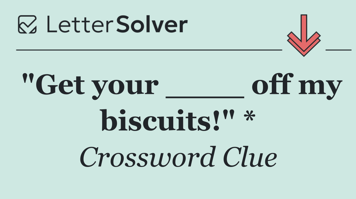 "Get your ____ off my biscuits!" *