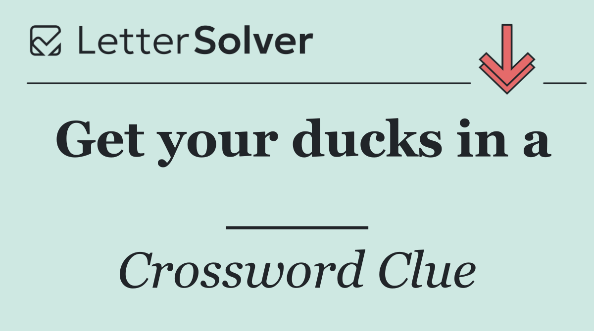 Get your ducks in a ____