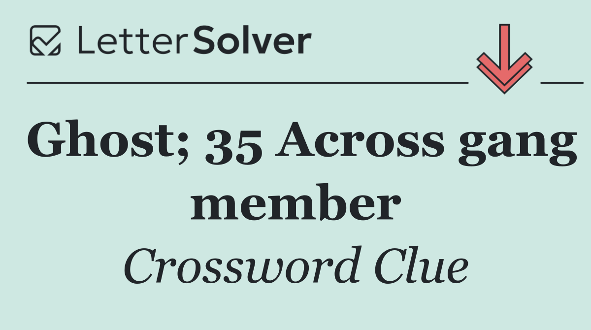 Ghost; 35 Across gang member