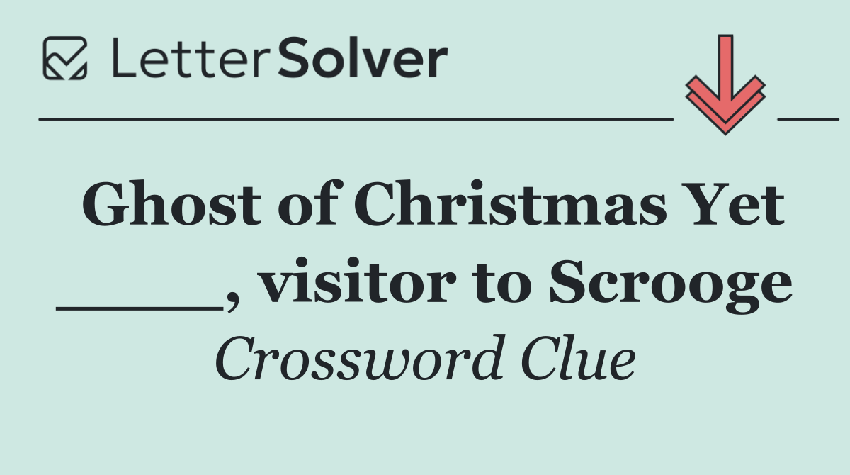 Ghost of Christmas Yet ____, visitor to Scrooge