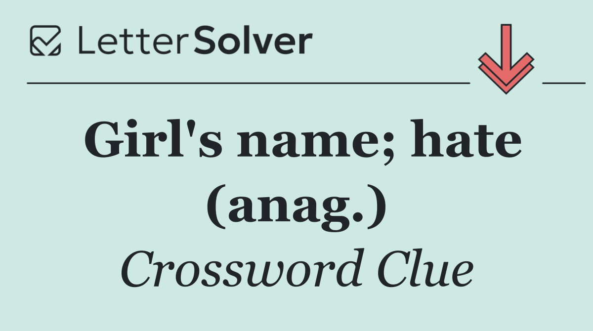 Girl's name; hate (anag.)