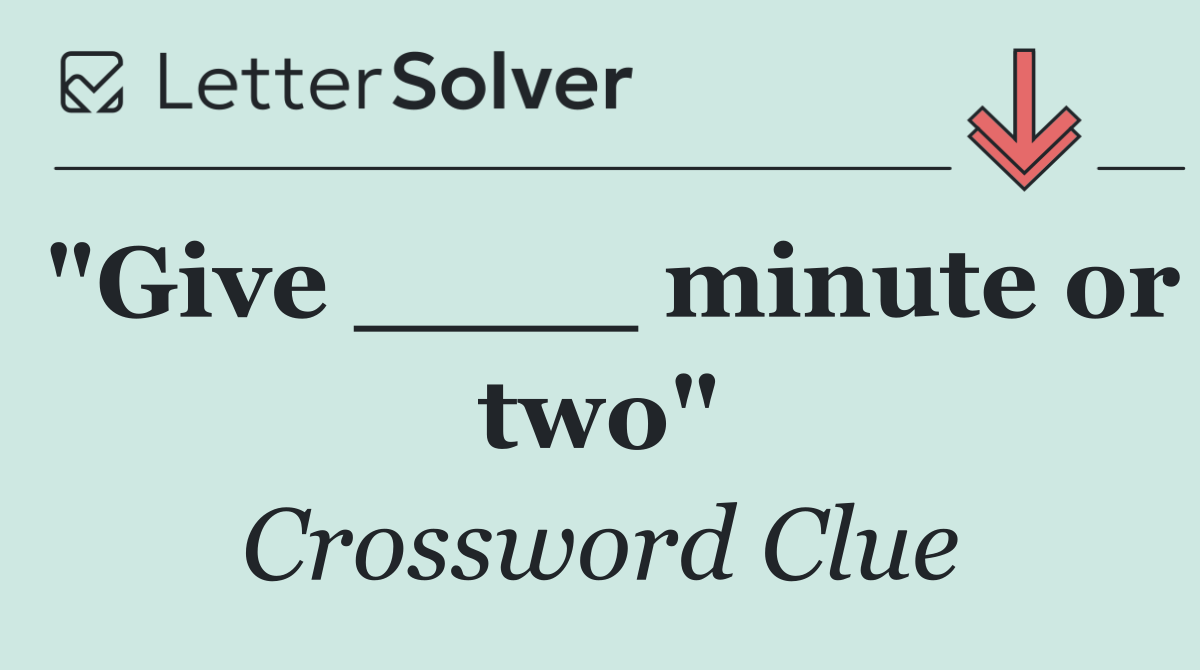 "Give ____ minute or two"