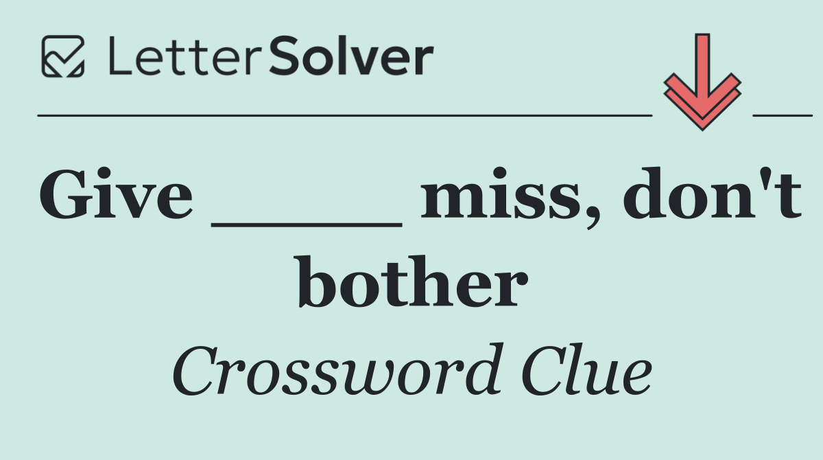 Give ____ miss, don't bother