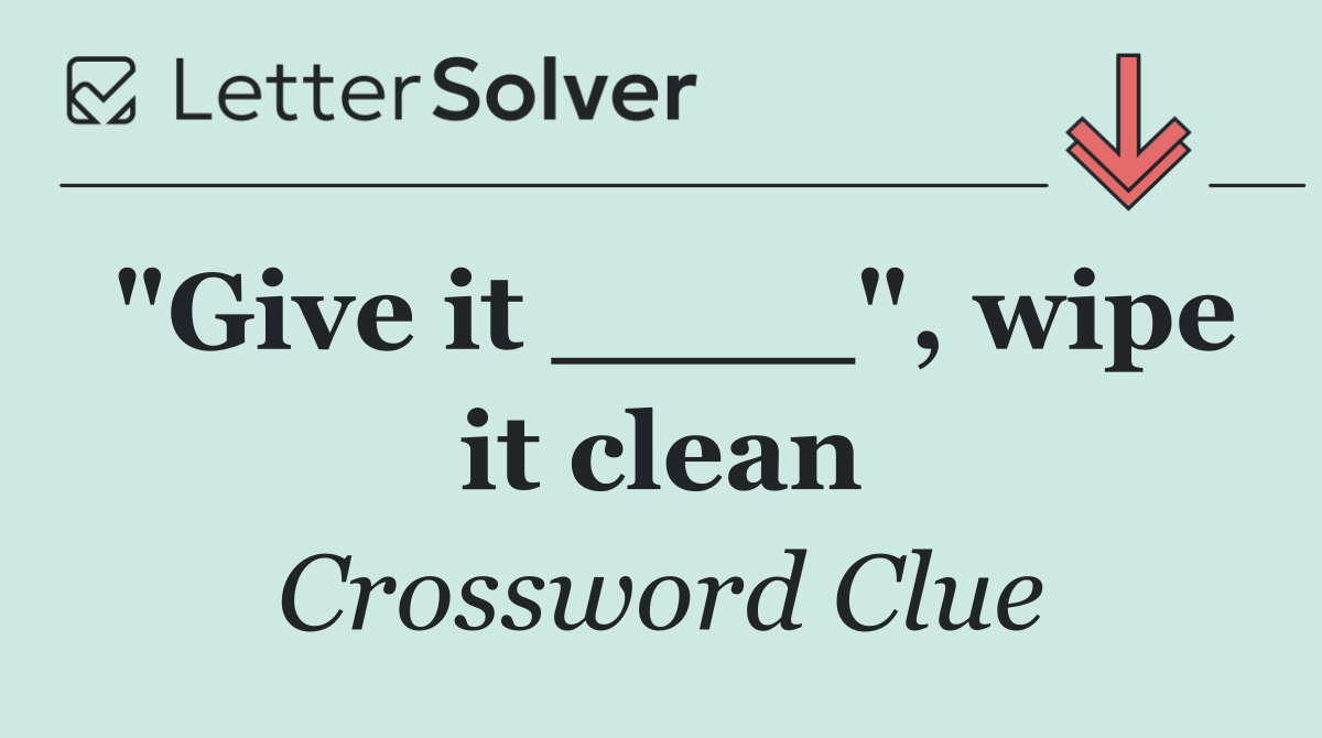 "Give it ____", wipe it clean