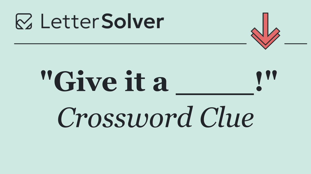 "Give it a ____!"