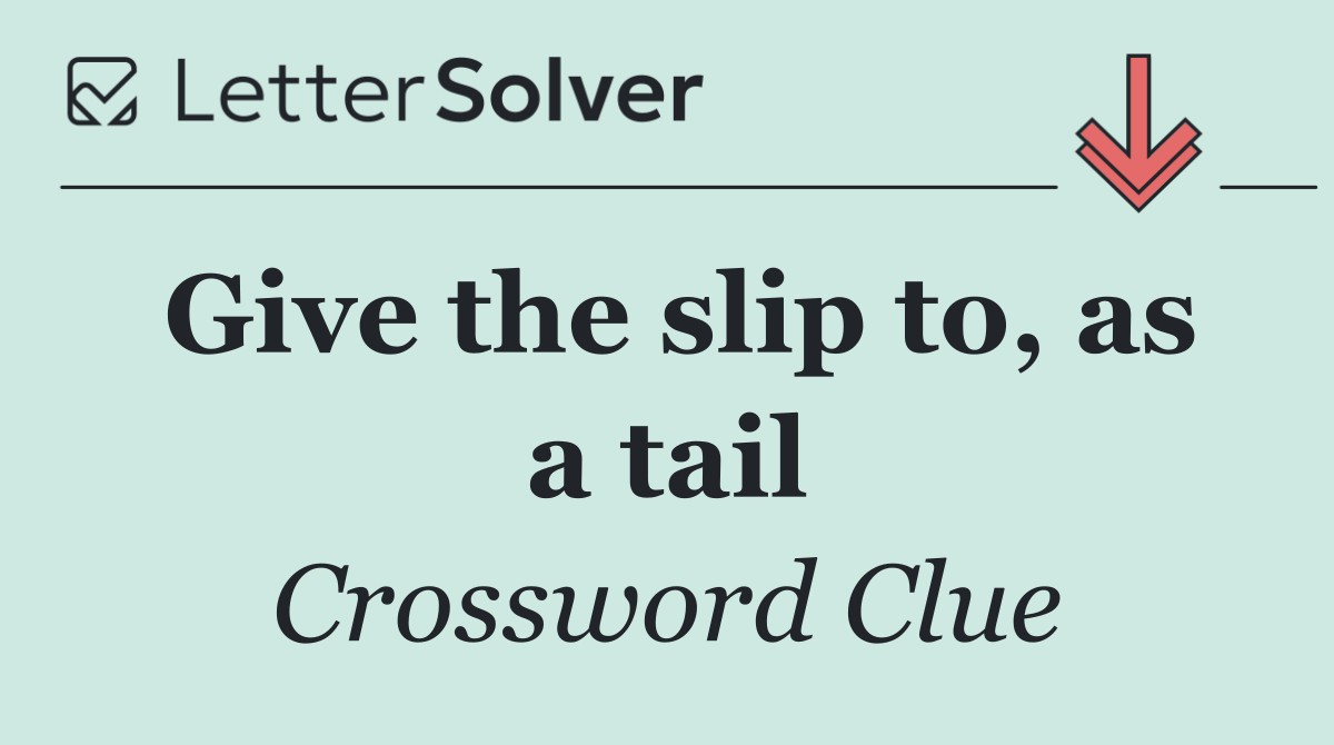 Give the slip to, as a tail