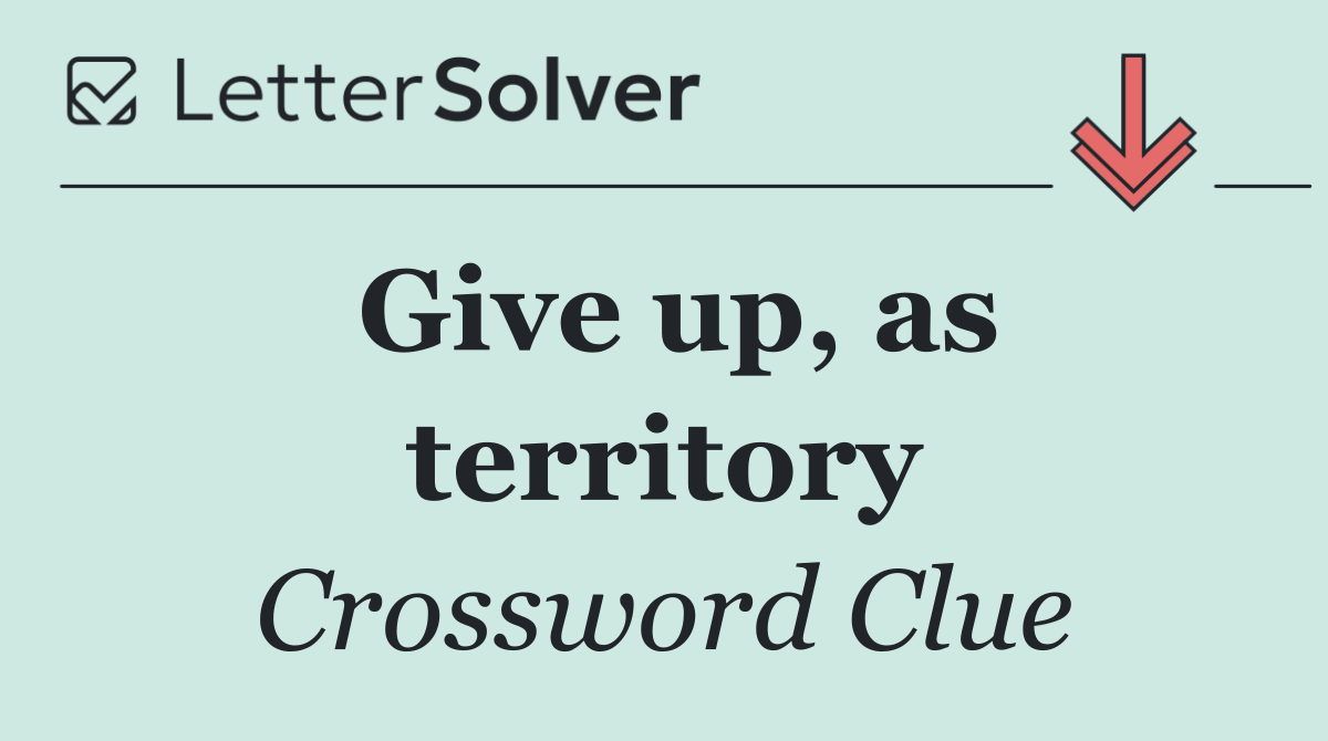 Give up, as territory