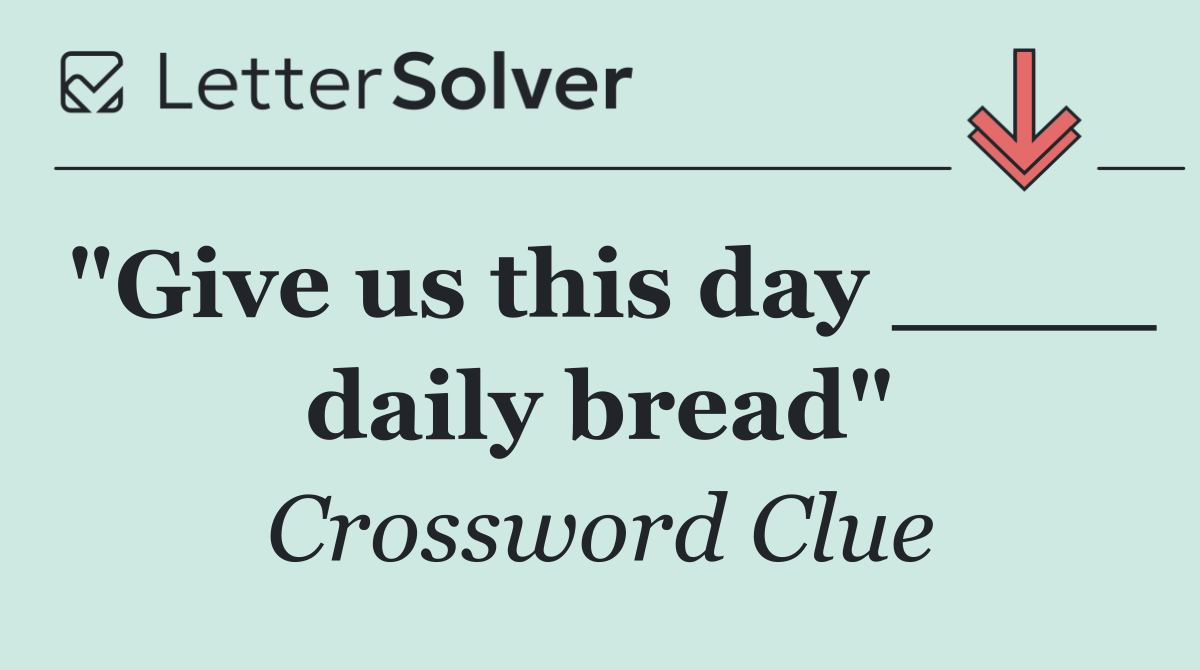 "Give us this day ____ daily bread"
