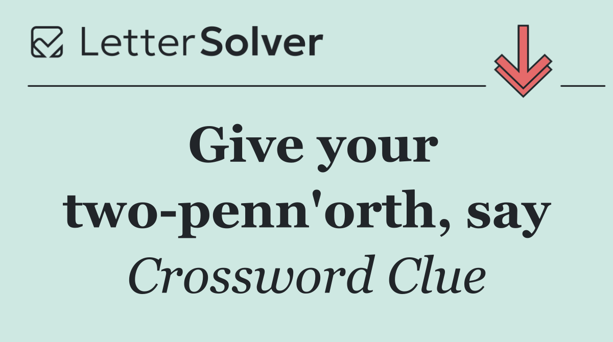 Give your two penn'orth, say