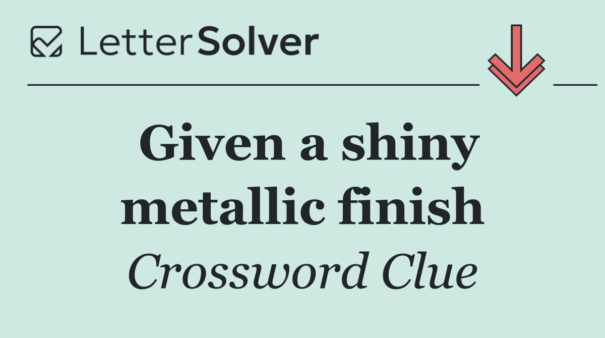 Given a shiny metallic finish