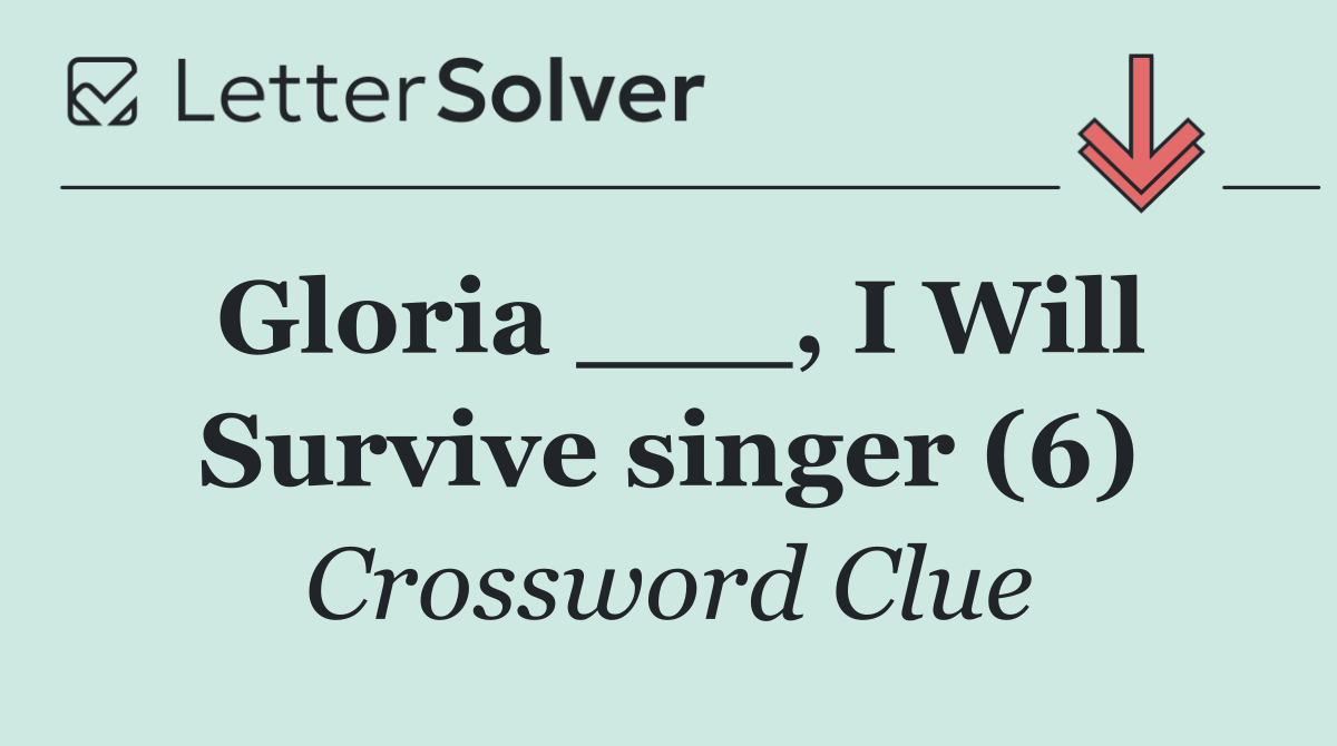 Gloria ___, I Will Survive singer (6)