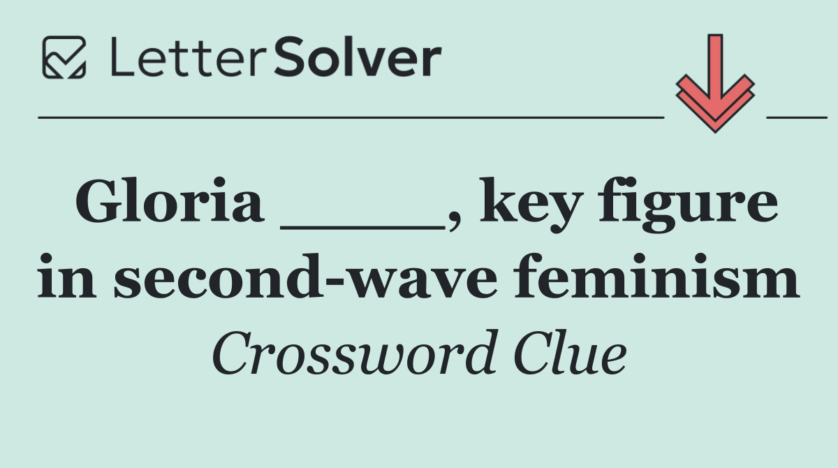 Gloria ____, key figure in second wave feminism