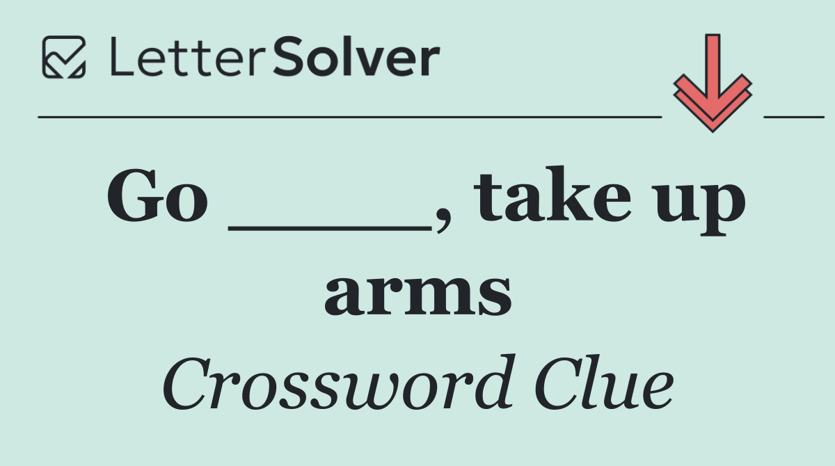 Go ____, take up arms