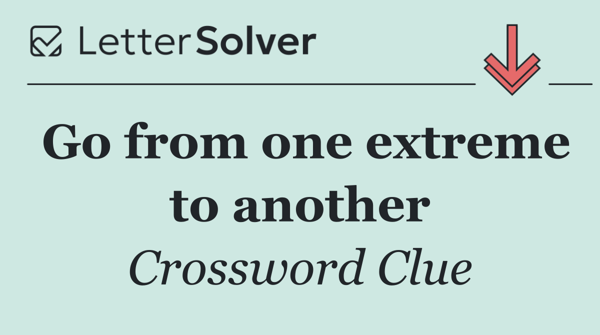 Go from one extreme to another