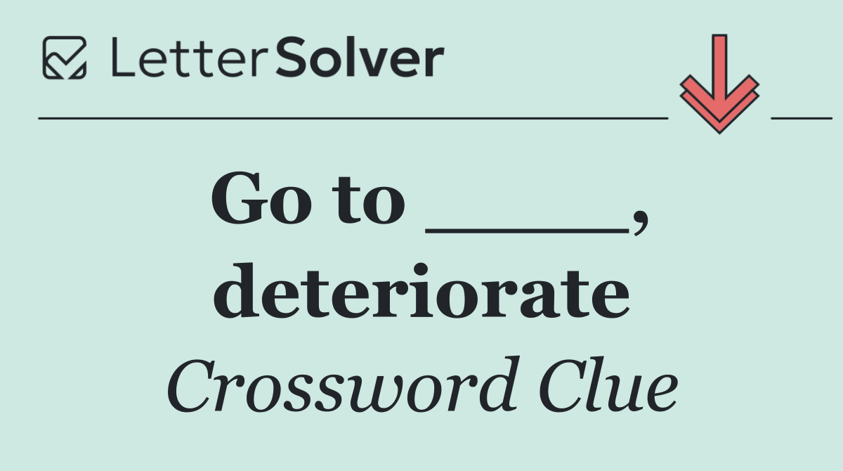 Go to ____, deteriorate