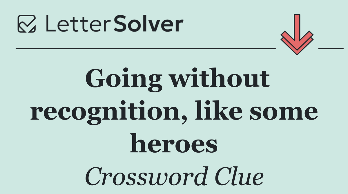 Going without recognition, like some heroes