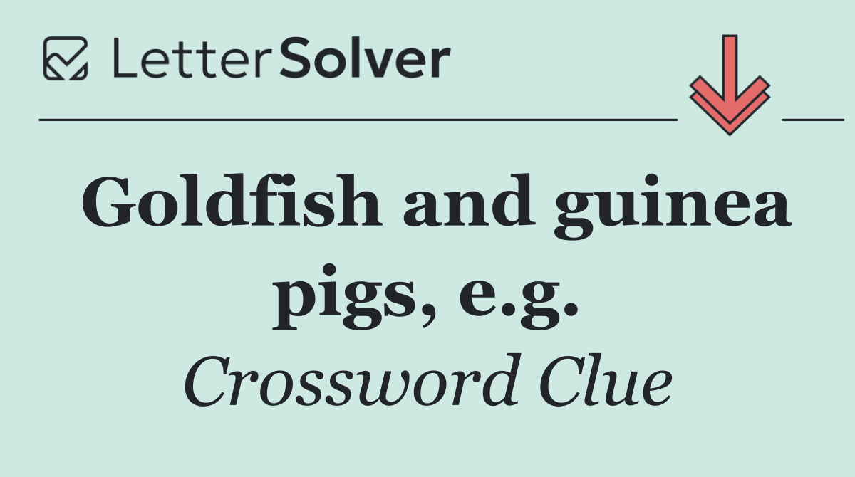 Goldfish and guinea pigs, e.g.
