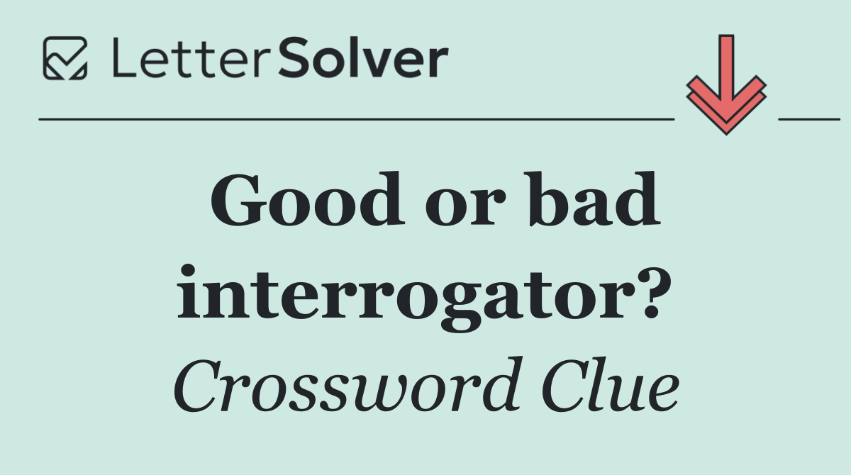 Good or bad interrogator?