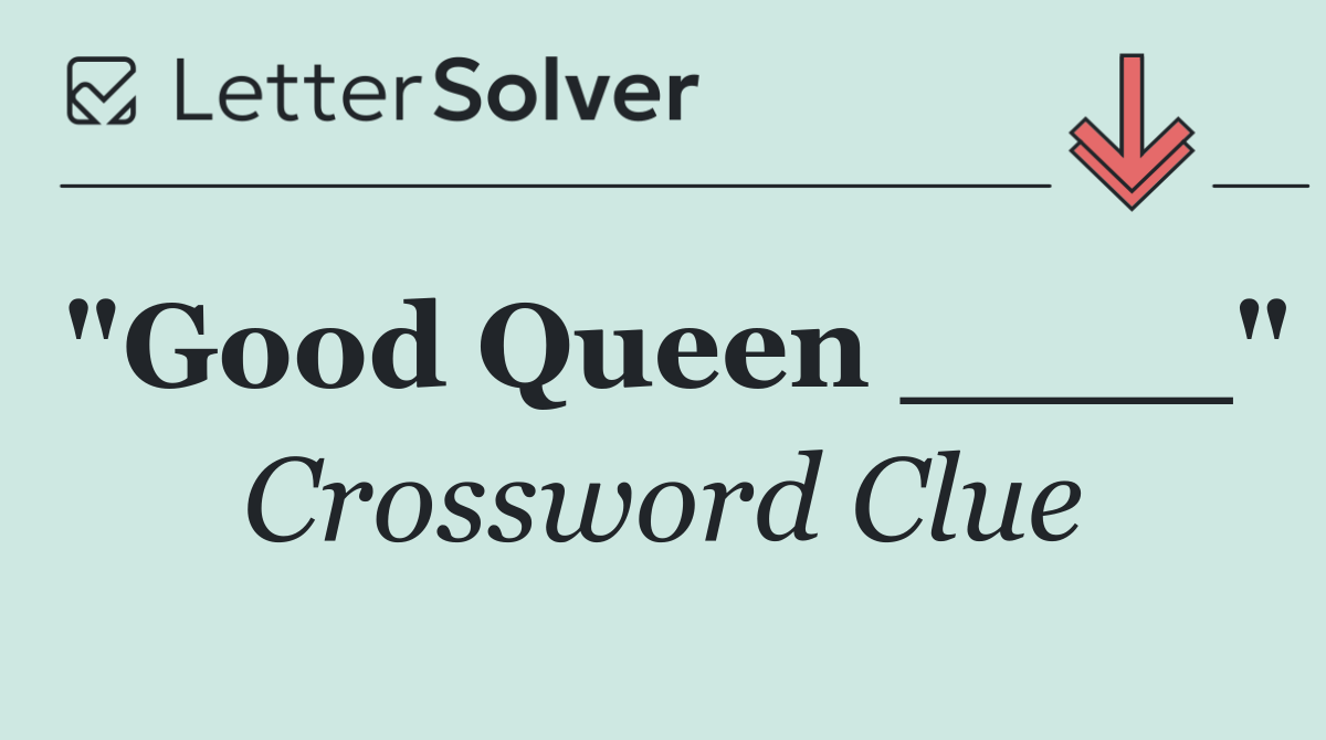 "Good Queen ____"