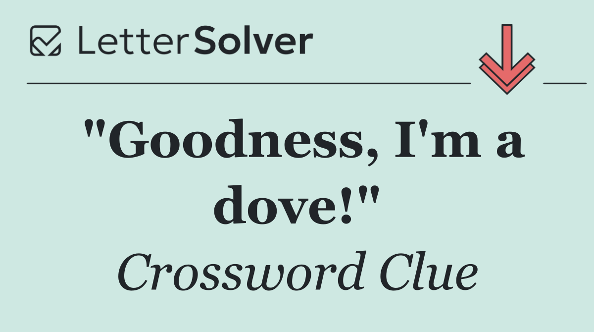 "Goodness, I'm a dove!"