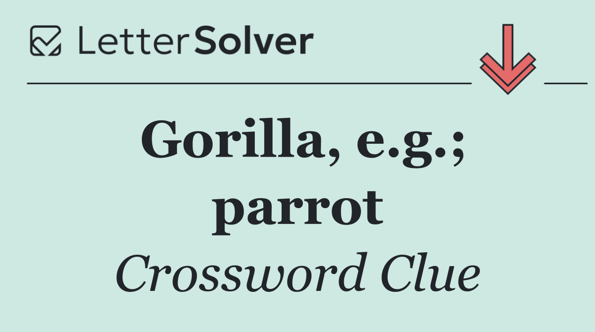 Gorilla, e.g.; parrot