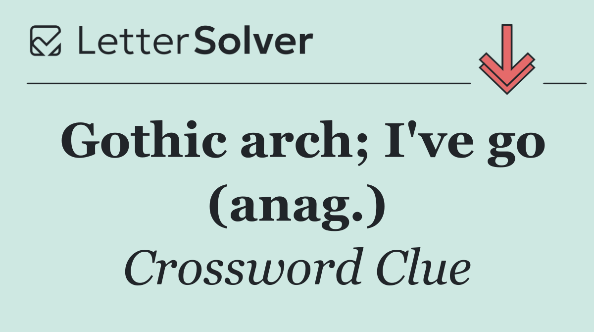 Gothic arch; I've go (anag.)