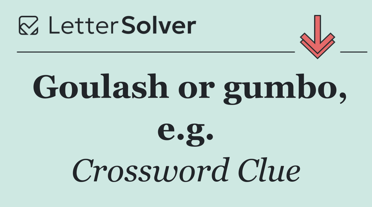 Goulash or gumbo, e.g.