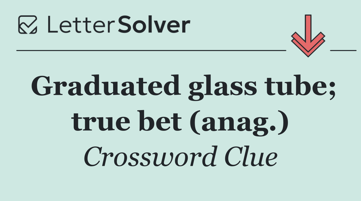 Graduated glass tube; true bet (anag.)