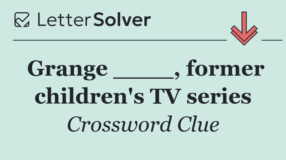 Grange ____, former children's TV series