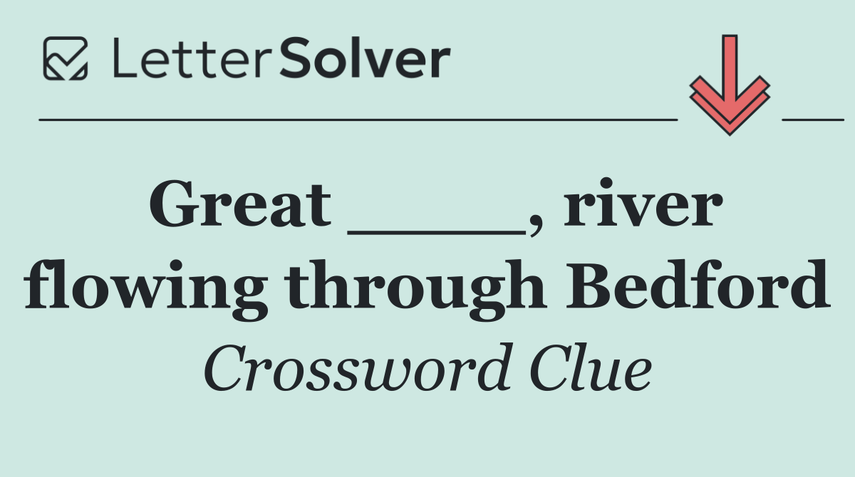 Great ____, river flowing through Bedford