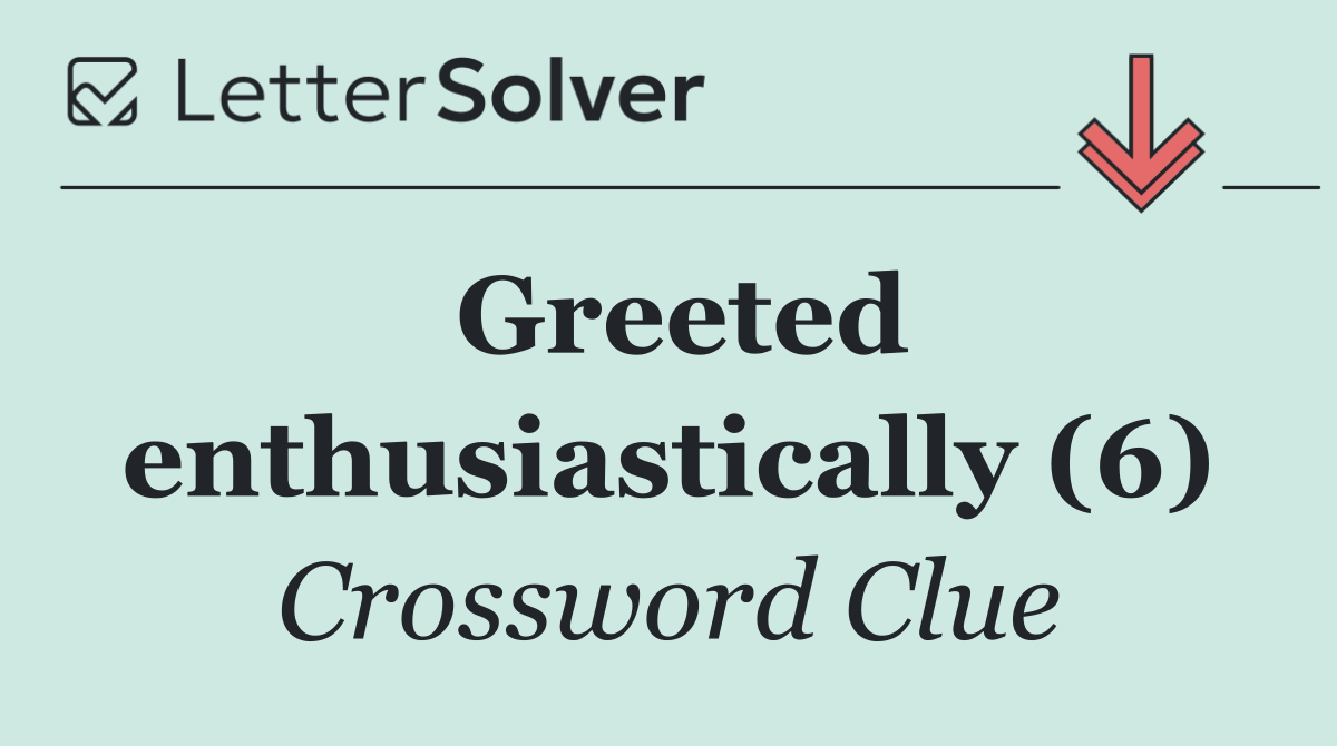 Greeted enthusiastically (6)