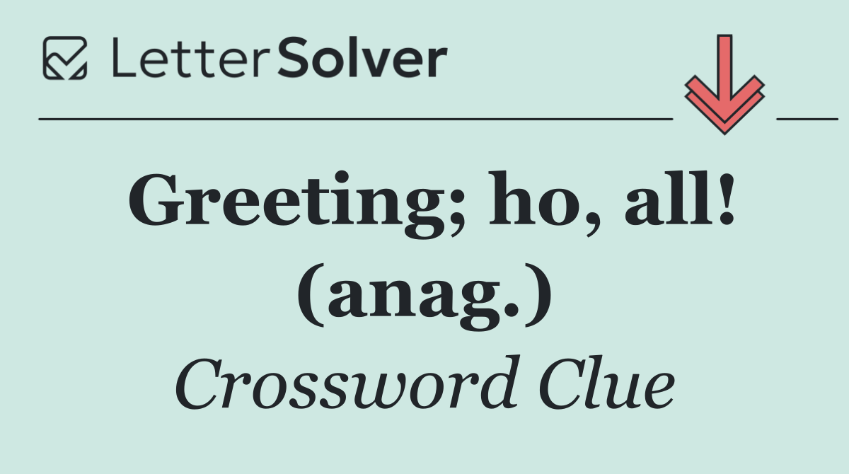 Greeting; ho, all! (anag.)