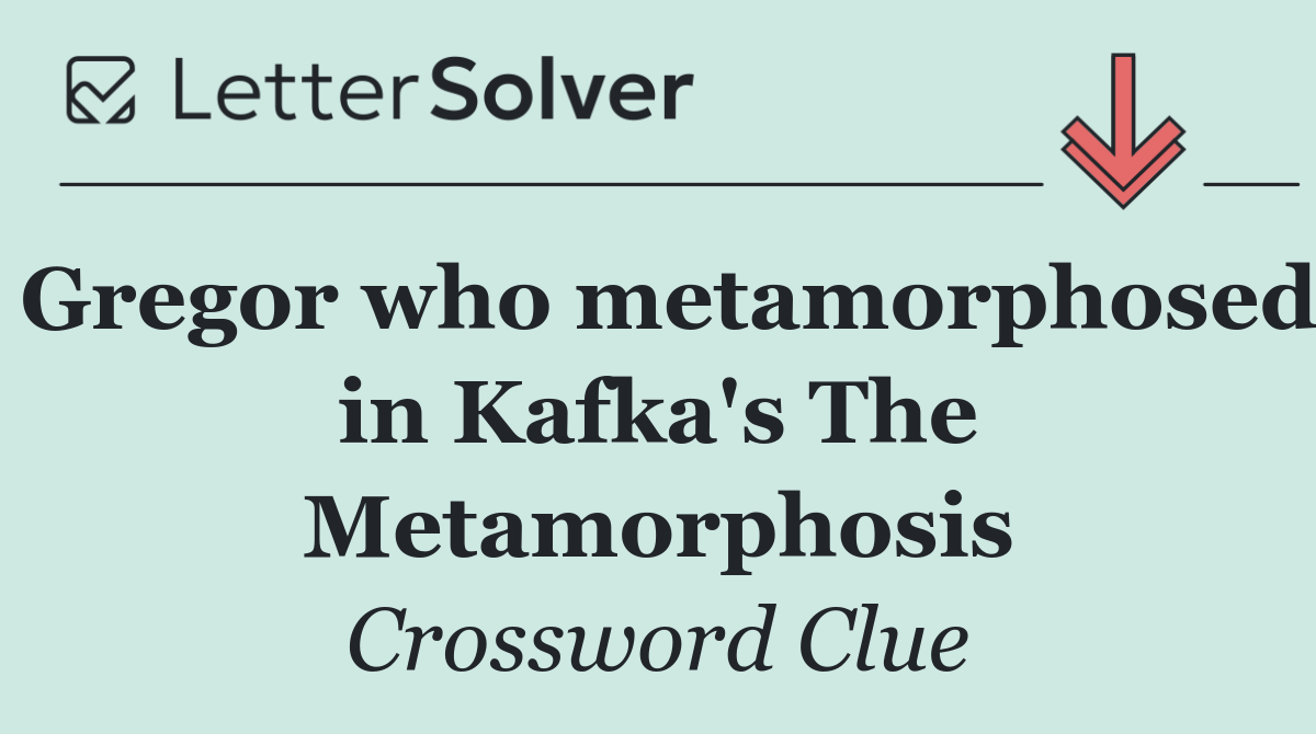 Gregor who metamorphosed in Kafka's The Metamorphosis