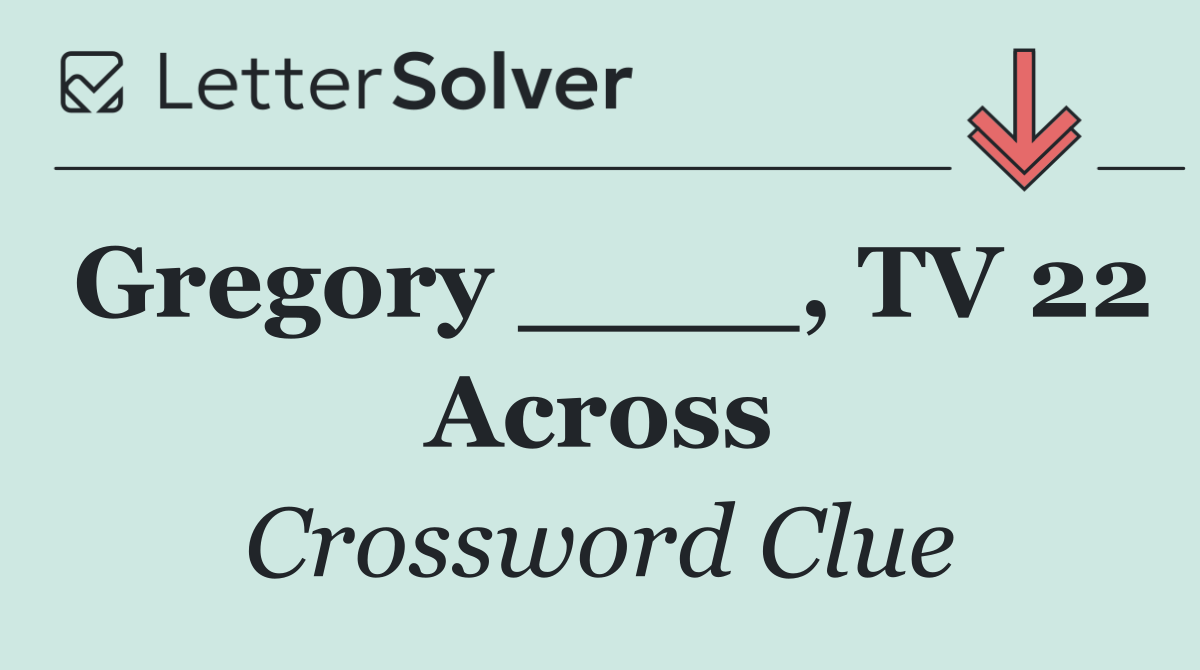 Gregory ____, TV 22 Across