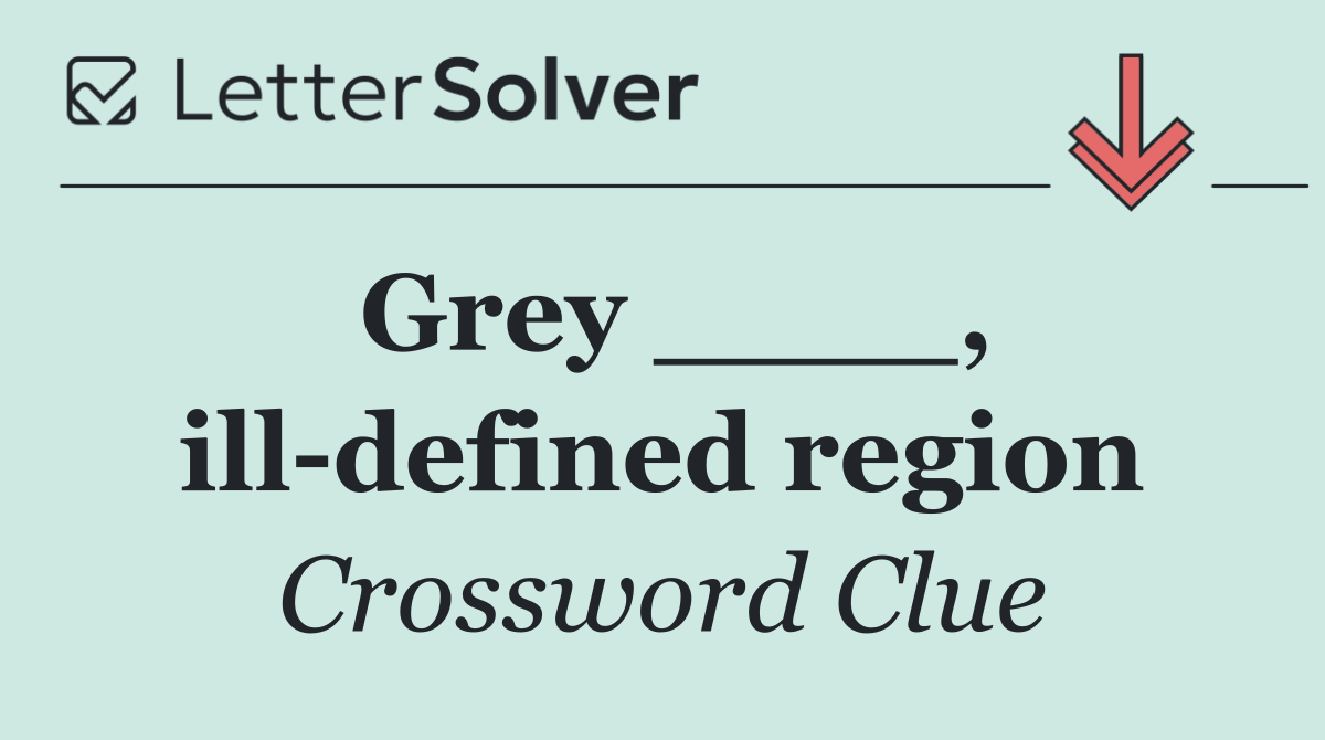 Grey ____, ill defined region