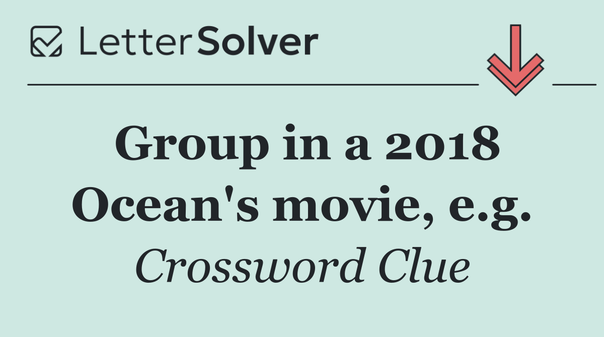 Group in a 2018 Ocean's movie, e.g.