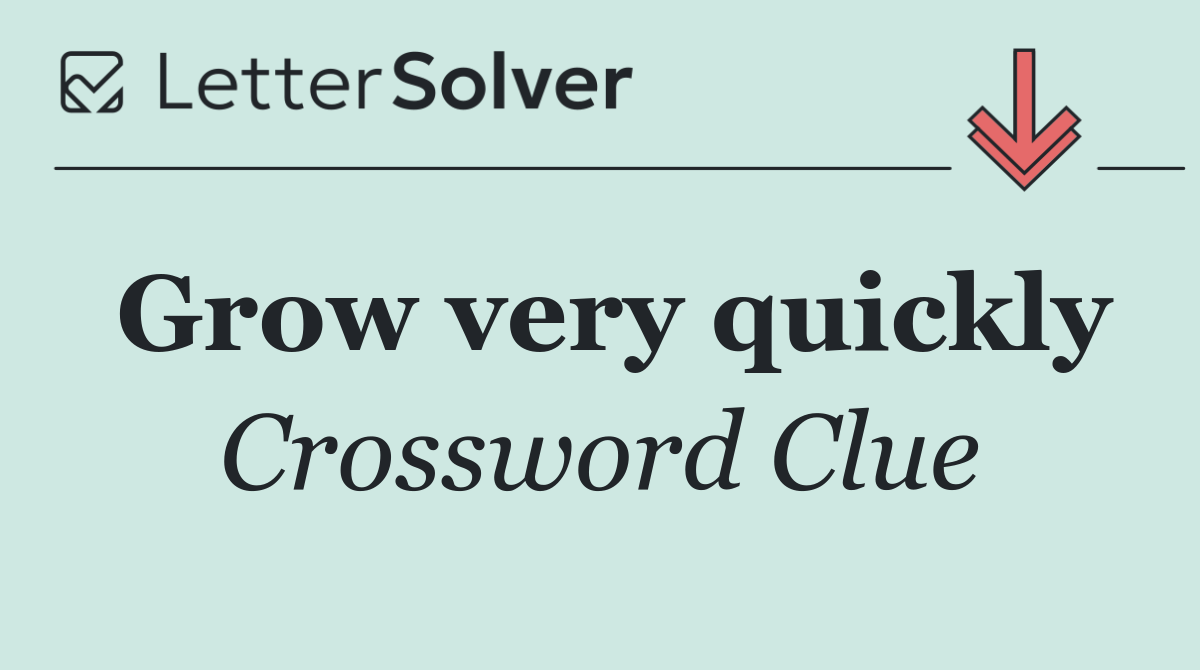 Grow very quickly