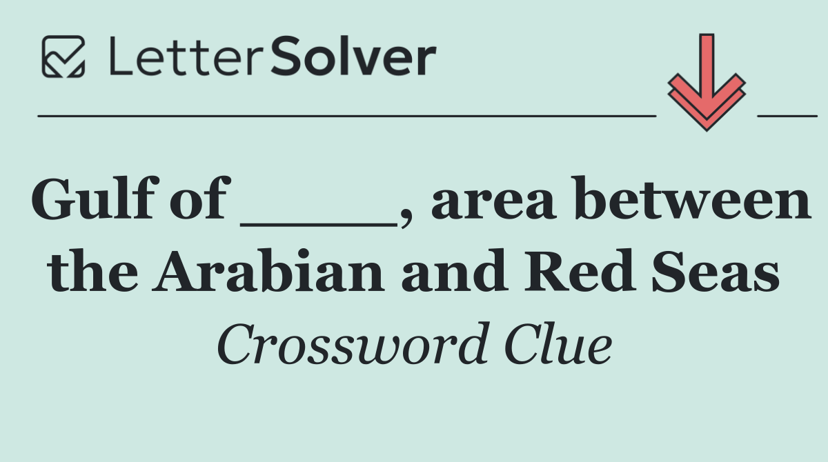Gulf of ____, area between the Arabian and Red Seas