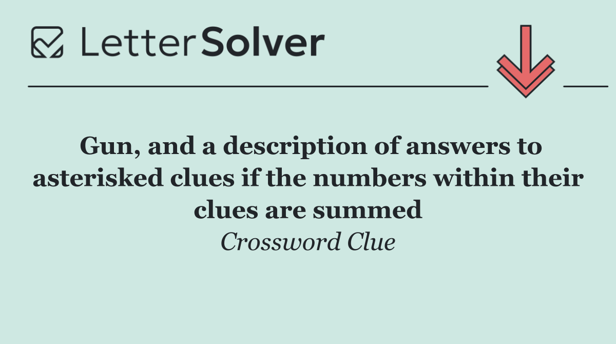 Gun, and a description of answers to asterisked clues if the numbers within their clues are summed