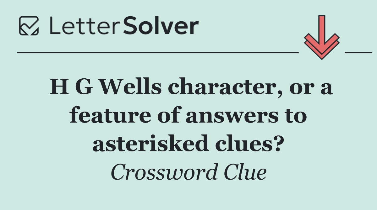 H G Wells character, or a feature of answers to asterisked clues?