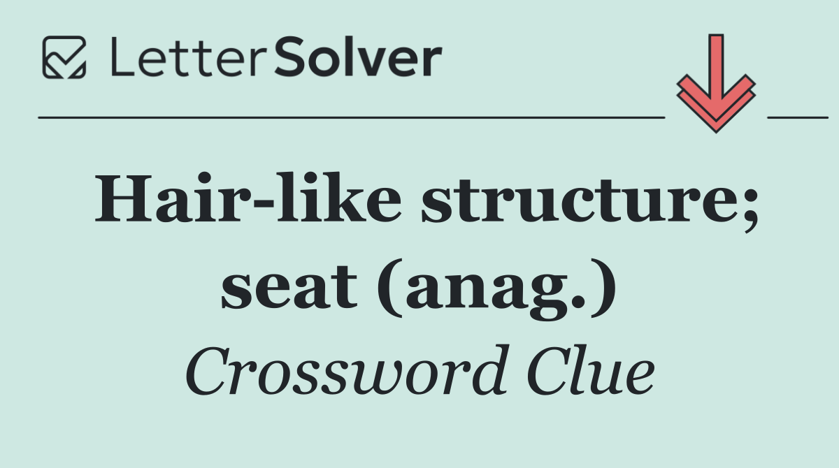 Hair like structure; seat (anag.)