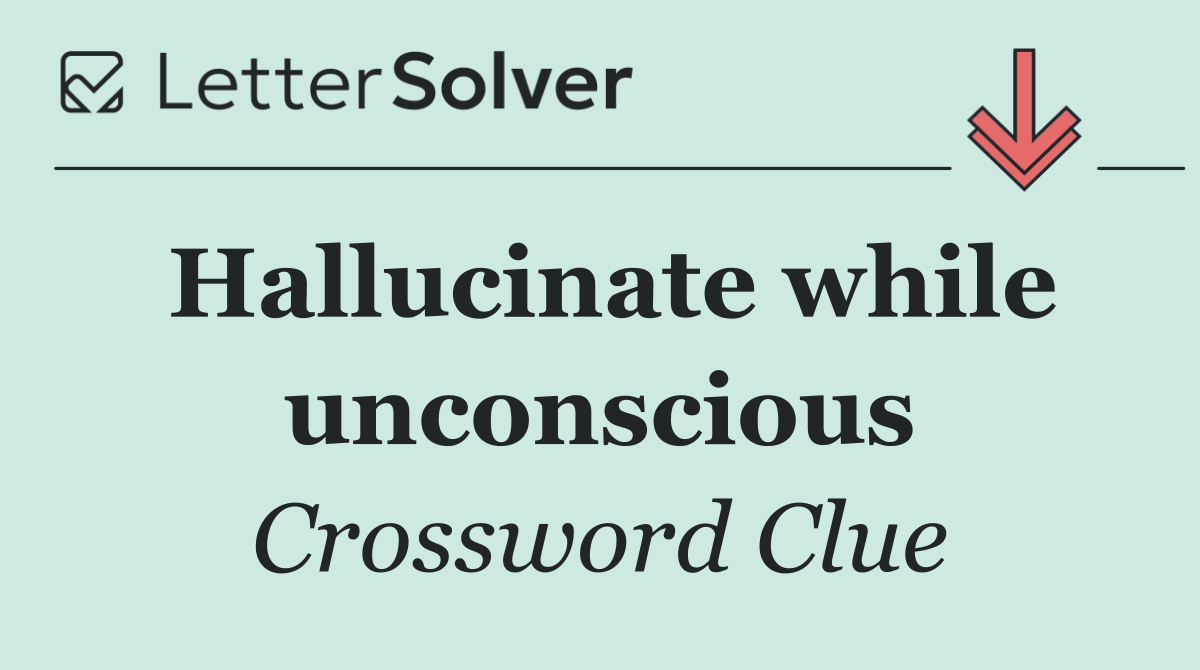 Hallucinate while unconscious